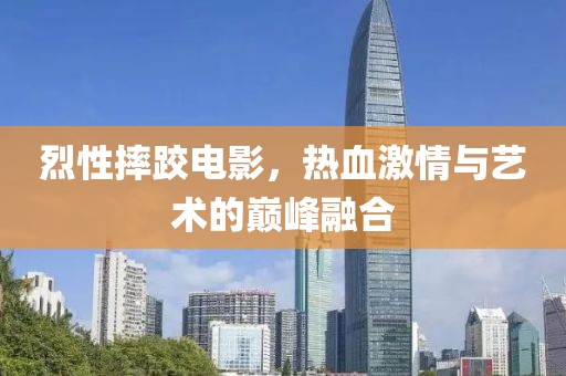 烈性摔跤电影，热血激情与艺术的巅峰融合