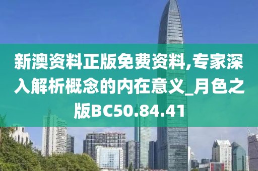 新澳资料正版免费资料,专家深入解析概念的内在意义_月色之版BC50.84.41