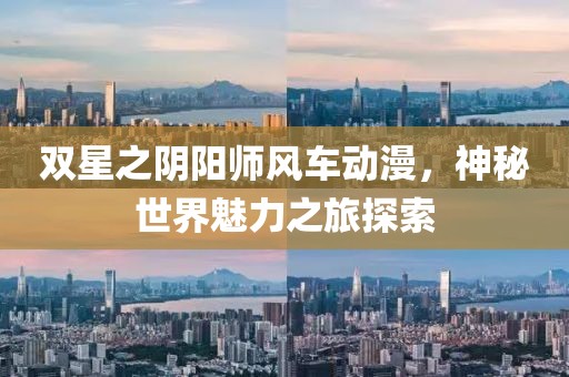 双星之阴阳师风车动漫，神秘世界魅力之旅探索