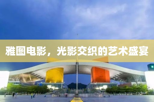 雅图电影，光影交织的艺术盛宴