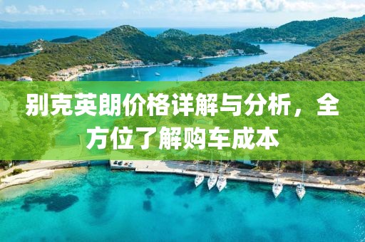 别克英朗价格详解与分析，全方位了解购车成本