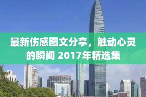 最新伤感图文分享，触动心灵的瞬间 2017年精选集