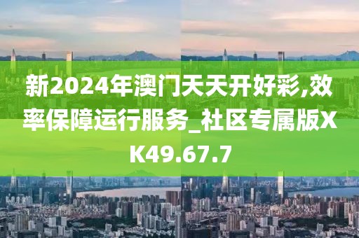 新2024年澳门天天开好彩,效率保障运行服务_社区专属版XK49.67.7