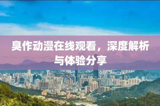 臭作动漫在线观看，深度解析与体验分享