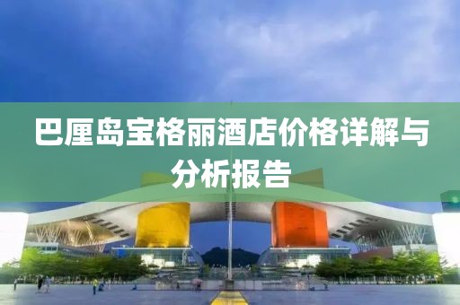 巴厘岛宝格丽酒店价格详解与分析报告