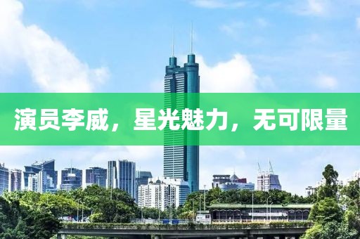 演员李威，星光魅力，无可限量