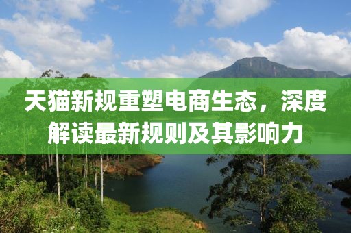 天猫新规重塑电商生态，深度解读最新规则及其影响力