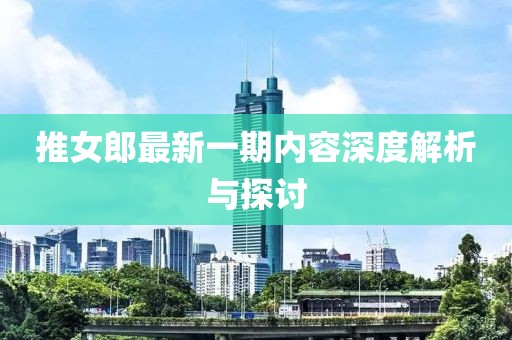 推女郎最新一期内容深度解析与探讨