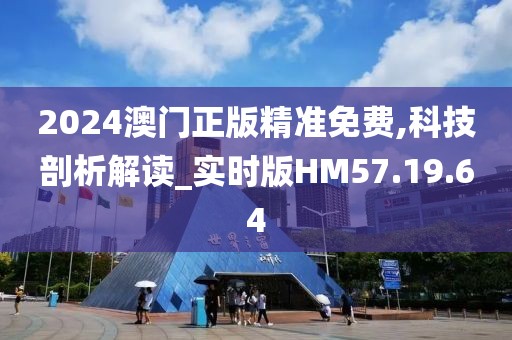 2024澳门正版精准免费,科技剖析解读_实时版HM57.19.64