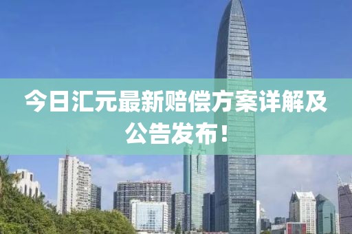 今日汇元最新赔偿方案详解及公告发布！