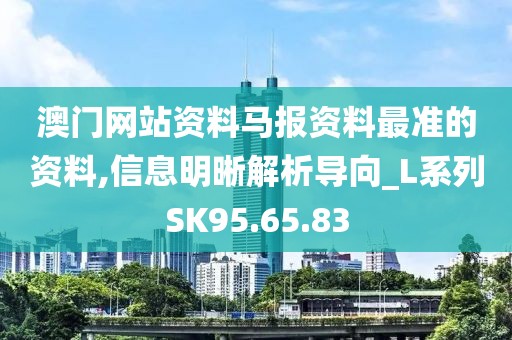 澳门网站资料马报资料最准的资料,信息明晰解析导向_L系列SK95.65.83