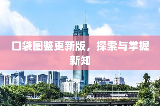 口袋图鉴更新版，探索与掌握新知