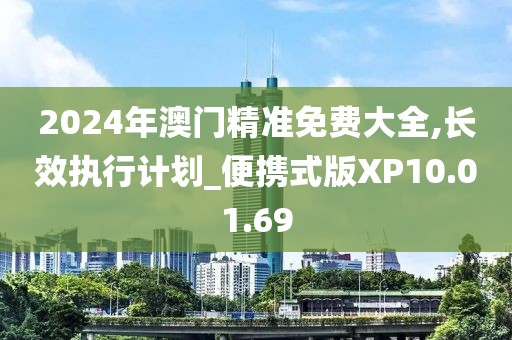 2024年澳门精准免费大全,长效执行计划_便携式版XP10.01.69