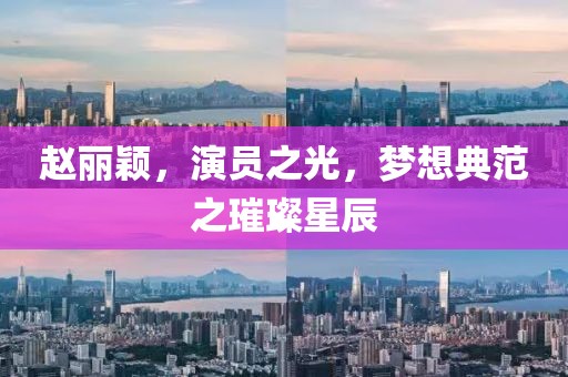 赵丽颖，演员之光，梦想典范之璀璨星辰