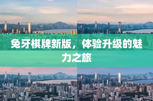 兔牙棋牌新版，体验升级的魅力之旅