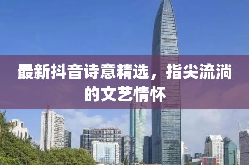 最新抖音诗意精选，指尖流淌的文艺情怀