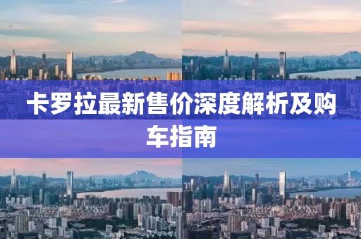 卡罗拉最新售价深度解析及购车指南