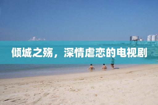 倾城之殇，深情虐恋的电视剧