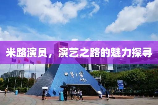 米路演员，演艺之路的魅力探寻