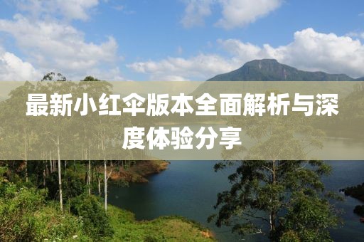 最新小红伞版本全面解析与深度体验分享