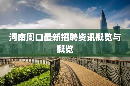 河南周口最新招聘资讯概览与概览