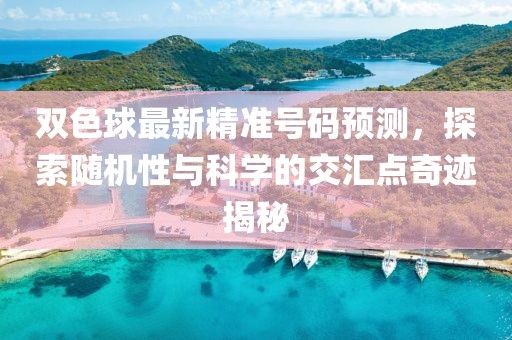 双色球最新精准号码预测，探索随机性与科学的交汇点奇迹揭秘