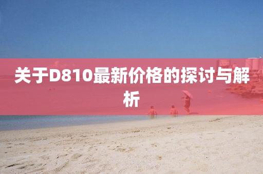 关于D810最新价格的探讨与解析