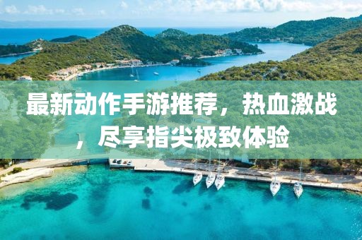 最新动作手游推荐，热血激战，尽享指尖极致体验