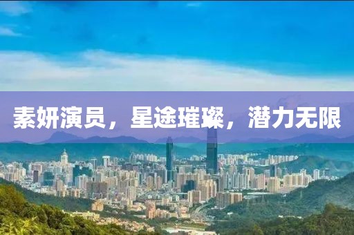 素妍演员，星途璀璨，潜力无限
