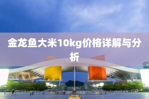 金龙鱼大米10kg价格详解与分析