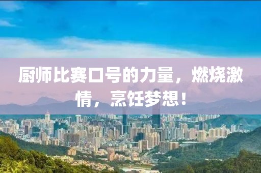 厨师比赛口号的力量，燃烧激情，烹饪梦想！