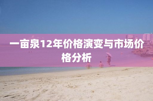 一亩泉12年价格演变与市场价格分析