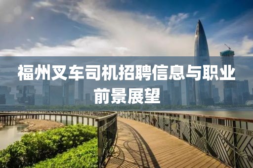 福州叉车司机招聘信息与职业前景展望