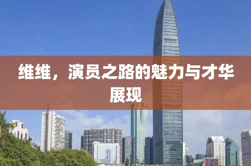 维维，演员之路的魅力与才华展现