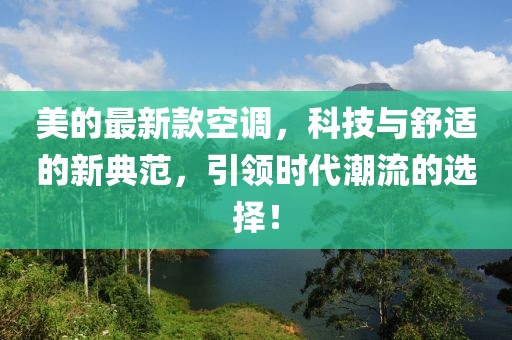 美的最新款空调，科技与舒适的新典范，引领时代潮流的选择！