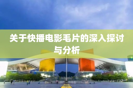 关于快播电影毛片的深入探讨与分析