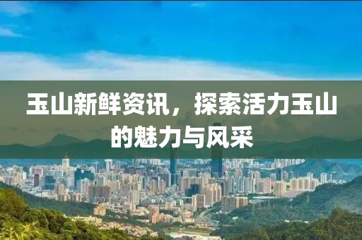 玉山新鲜资讯，探索活力玉山的魅力与风采