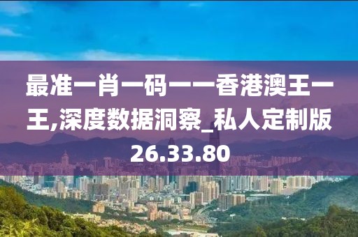 最准一肖一码一一香港澳王一王,深度数据洞察_私人定制版26.33.80