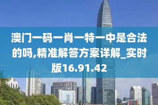 澳门一码一肖一特一中是合法的吗,精准解答方案详解_实时版16.91.42