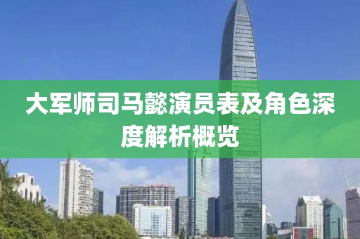 大军师司马懿演员表及角色深度解析概览