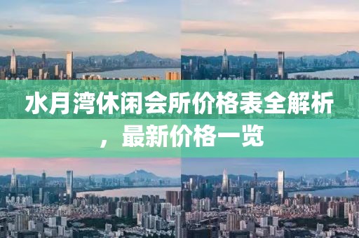 水月湾休闲会所价格表全解析，最新价格一览