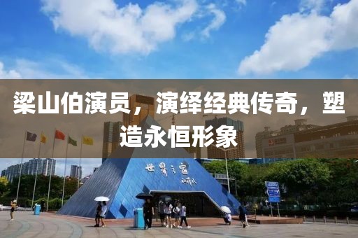 梁山伯演员，演绎经典传奇，塑造永恒形象