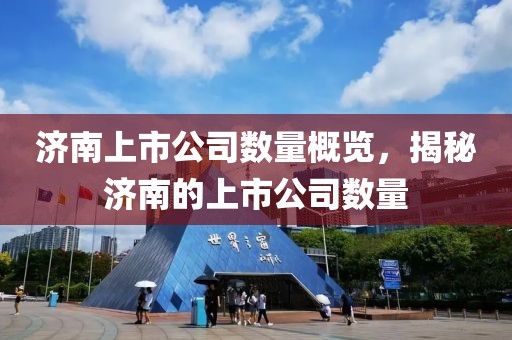 济南上市公司数量概览，揭秘济南的上市公司数量