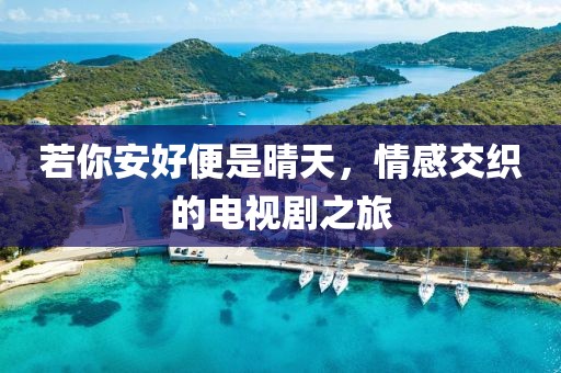 若你安好便是晴天，情感交织的电视剧之旅