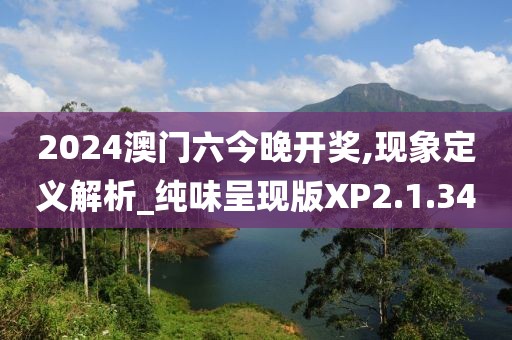 2024澳门六今晚开奖,现象定义解析_纯味呈现版XP2.1.34