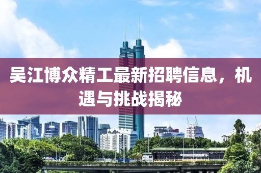 吴江博众精工最新招聘信息，机遇与挑战揭秘