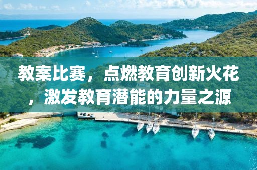 教案比赛，点燃教育创新火花，激发教育潜能的力量之源