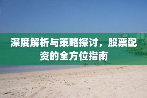 深度解析与策略探讨，股票配资的全方位指南