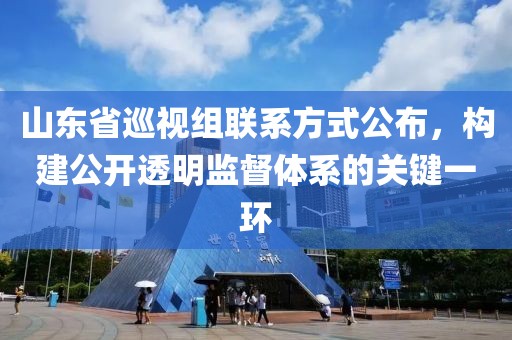 山东省巡视组联系方式公布，构建公开透明监督体系的关键一环