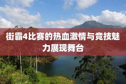 街霸4比赛的热血激情与竞技魅力展现舞台